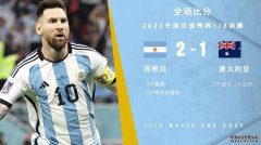 世界杯-阿根廷2-1澳大利亚进八强 梅西千场里程碑取淘汰赛首球